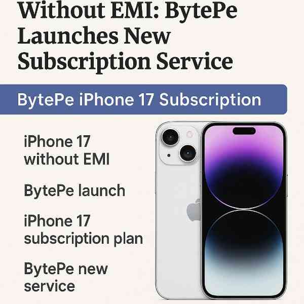 Now Own an iPhone 17 Without EMI: BytePe Launches New Subscription Service